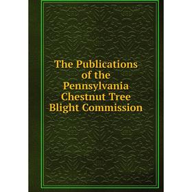 

Книга The Publications of the Pennsylvania Chestnut Tree Blight Commission