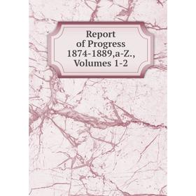 

Книга Report of Progress 1874-1889,a-Z., Volumes 1-2