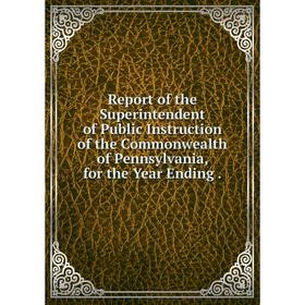 

Книга Report of the Superintendent of Public Instruction of the Commonwealth of Pennsylvania, for the Year Ending