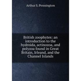 

Книга British zoophytes: an introduction to the hydroida, actinozoa, and polyzoa found in Great Britain, Irleand, and the Channel Islands