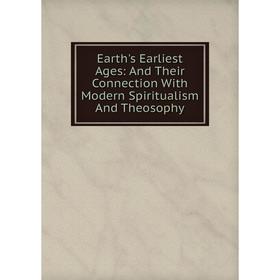 

Книга Earth's Earliest Ages: And Their Connection With Modern Spiritualism And Theosophy