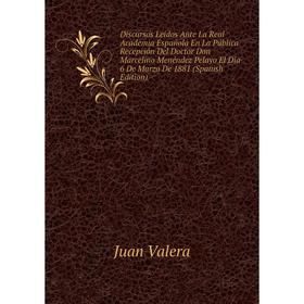 

Книга Discursos Leidos Ante La Real Academia Española En La Pública Recepción Del Doctor Don Marcelino Menéndez Pelayo El Dia 6 De Marzo De 1881 (Span