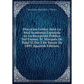 

Книга Discursos Leídos Ante La Real Academia Española En La Recepción Publica Del Exomo. Sr. Marqués De Pidal El Día 3 De Marzo De 1895 (Spanish Editi