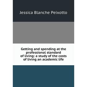 

Книга Getting and spending at the professional standard of living: a study of the costs of living an academic life