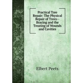 

Книга Practical Tree Repair: The Physical Repair of Trees-Bracing and the Treating of Wounds and Cavities