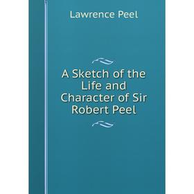 

Книга A Sketch of the Life and Character of Sir Robert Peel