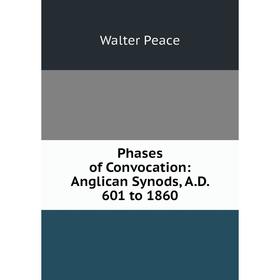 

Книга Phases of Convocation: Anglican Synods, A.D. 601 to 1860