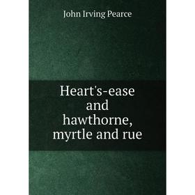 

Книга Heart's-ease and hawthorne, myrtle and rue