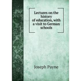 

Книга Lectures on the history of education, with a visit to German schools