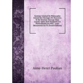 

Книга Système Général De Philosophie Extrait Des Ouvrages De Descartes Et De Newton: Ouvrage Dans Lequel, Après Avoir Rapporté Les Particularités Les