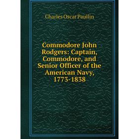 

Книга Commodore John Rodgers: Captain, Commodore, and Senior Officer of the American Navy, 1773-1838