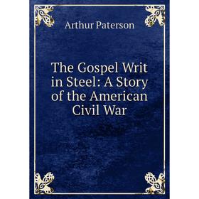 

Книга The Gospel Writ in Steel: A Story of the American Civil War