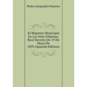 

Книга El Régimen Municipal En Las Islas Filipinas: Real Decreto De 19 De Mayo De 1893 (Spanish Edition)