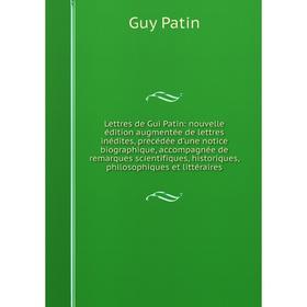 

Книга Lettres de Gui Patin: nouvelle édition augmentée de lettres inédites, précédée d'une notice biographique, accompagnée de remarques scientifiques