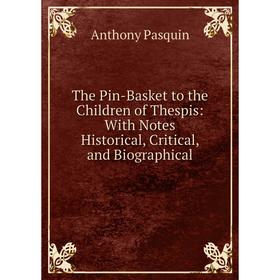 

Книга The Pin-Basket to the Children of Thespis: With Notes Historical, Critical, and Biographical