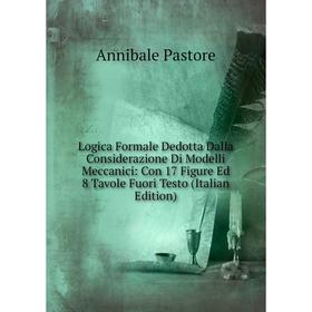

Книга Logica Formale Dedotta Dalla Considerazione Di Modelli Meccanici: Con 17 Figure Ed 8 Tavole Fuori Testo