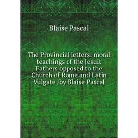 

Книга The Provincial letters: moral teachings of the Jesuit Fathers opposed to the Church of Rome and Latin Vulgate /by Blaise Pascal