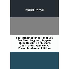 

Книга Ein Mathematisches Handbuch Der Alten Aegypter, Papyrus Rhind Des British Museum, Übers. Und Erklärt Von A. Eisenlohr (German Edition)