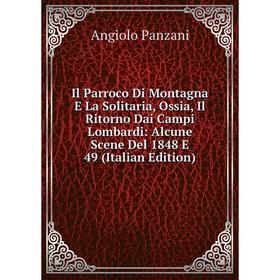 

Книга Il Parroco Di Montagna E La Solitaria, Ossia, Il Ritorno Dai Campi Lombardi: Alcune Scene Del 1848 E 49 (Italian Edition)