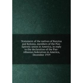 

Книга Statement of the natives of Korytsa and Kolonia, members of the Pan-Epirotic union in America, in reply to the declaration of the Pan-Albanian f