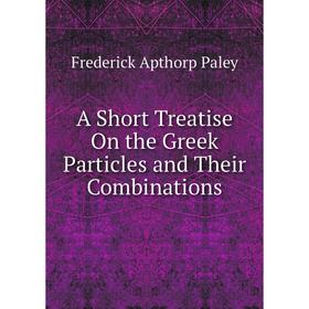

Книга A Short Treatise On the Greek Particles and Their Combinations