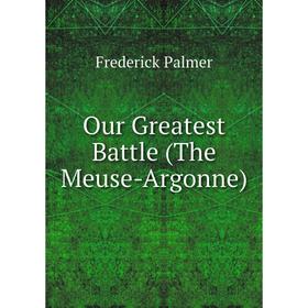 

Книга Our Greatest Battle (The Meuse-Argonne)