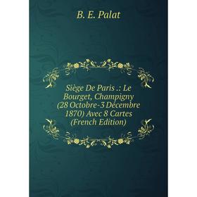 

Книга Siège De Paris.: Le Bourget, Champigny (28 Octobre-3 Décembre 1870) Avec 8 Cartes (French Edition)