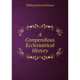 

Книга A Compendious Ecclesiastical History