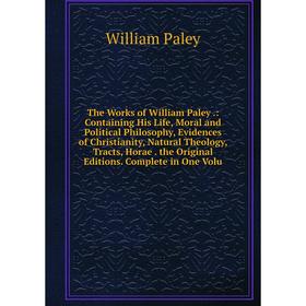 

Книга The Works of William Paley.: Containing His Life, Moral and Political Philosophy, Evidences of Christianity, Natural Theology, Tracts, Horae. th