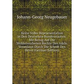 

Книга Keine Volks-Repraesentation in Den Deutschen Bundesstaaten: Mit Bezug Auf Die Wohlerworbenen Rechte Des Adels. Veranlasst Durch Die Schrift Des