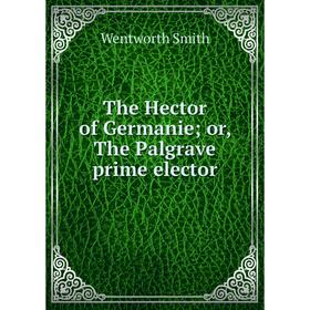 

Книга The Hector of Germanie; or, The Palgrave prime elector