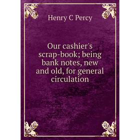 

Книга Our cashier's scrap-book; being bank notes, new and old, for general circulation