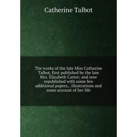 

Книга The works of the late Miss Catharine Talbot, first published by the late Mrs. Elizabeth Carter; and now republished with some few additional pap