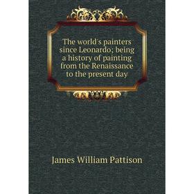 

Книга The world's painters since Leonardo; being a history of painting from the Renaissance to the present day