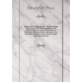 

Книга Bibliotheca Biographica; Reichhaltige Sammlung Von Monographien Zur Geschichte Einzelner Personen U. Familien, Briefwechsel, Memoiren Etc. Aus D