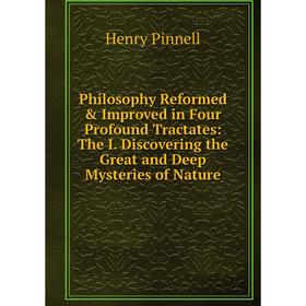 

Книга Philosophy Reformed Improved in Four Profound Tractates: The I. Discovering the Great and Deep Mysteries of Nature