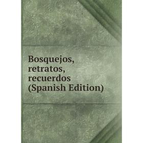 

Книга Bosquejos, retratos, recuerdos (Spanish Edition)