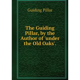 

Книга The Guiding Pillar, by the Author of 'under the Old Oaks'