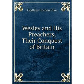 

Книга Wesley and His Preachers, Their Conquest of Britain