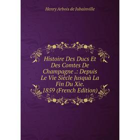 

Книга Histoire Des Ducs Et Des Comtes De Champagne.: Depuis Le Vie Siècle Jusquà La Fin Du Xie. 1859 (French Edition)