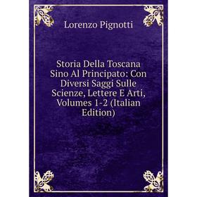 

Книга Storia Della Toscana Sino Al Principato: Con Diversi Saggi Sulle Scienze, Lettere E Arti, Volumes 1-2 (Italian Edition)