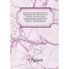 

Книга Principes D'assainissement Des Habitations Des Villes Et De La Banlieue: Travaux Divers D'assainissement. Epuration Et Utilisation Agricole Des