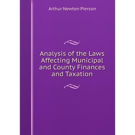 

Книга Analysis of the Laws Affecting Municipal and County Finances and Taxation