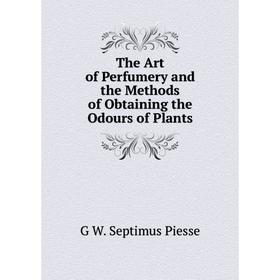 

Книга The Art of Perfumery and the Methods of Obtaining the Odours of Plants