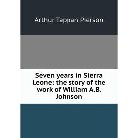 

Книга Seven years in Sierra Leone: the story of the work of William A.B. Johnson