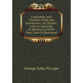 

Книга Lancashire and Cheshire Wills and Inventories: At Chester; with an Appendix of Abstracts of Wills Now Lost Or Destroyed