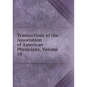

Книга Transactions of the Association of American Physicians, Volume 18