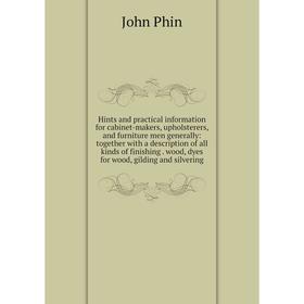 

Книга Hints and practical information for cabinet-makers, upholsterers, and furniture men generally: together with a description of all kinds of finis