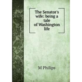 

Книга The Senator's wife: being a tale of Washington life
