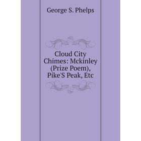 

Книга Cloud City Chimes: Mckinley (Prize Poem), Pike'S Peak, Etc